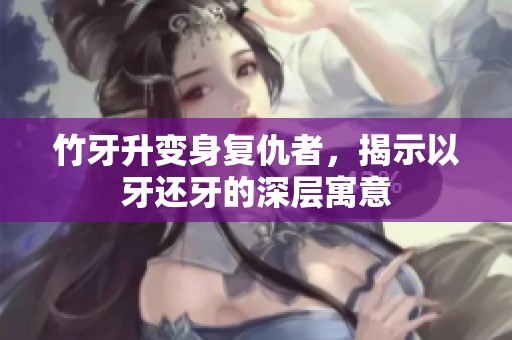 竹牙升变身复仇者，揭示以牙还牙的深层寓意