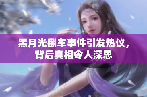 黑月光翻车事件引发热议，背后真相令人深思