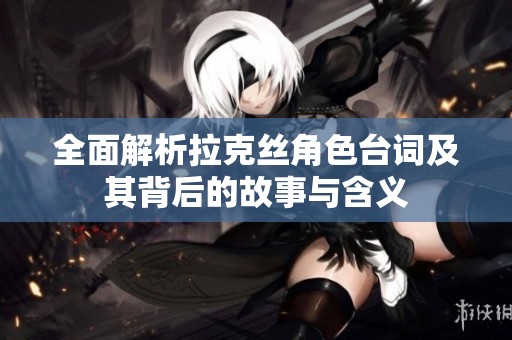全面解析拉克丝角色台词及其背后的故事与含义