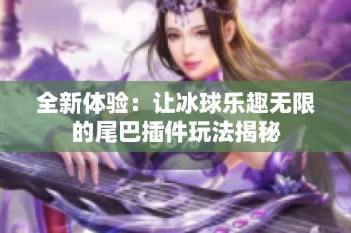 全新体验：让冰球乐趣无限的尾巴插件玩法揭秘