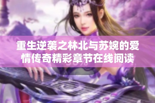 重生逆袭之林北与苏婉的爱情传奇精彩章节在线阅读