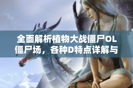 全面解析植物大战僵尸OL僵尸场，各种D特点详解与攻略助你通关