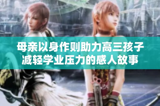 母亲以身作则助力高三孩子减轻学业压力的感人故事