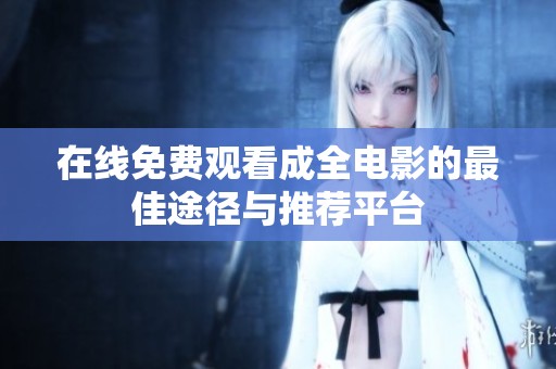 在线免费观看成全电影的最佳途径与推荐平台