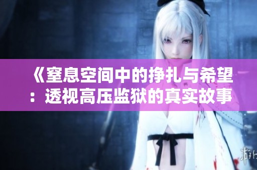 《窒息空间中的挣扎与希望：透视高压监狱的真实故事》