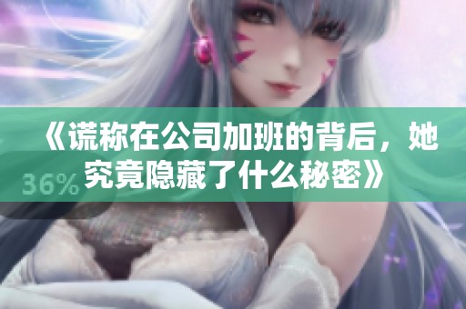 《谎称在公司加班的背后，她究竟隐藏了什么秘密》