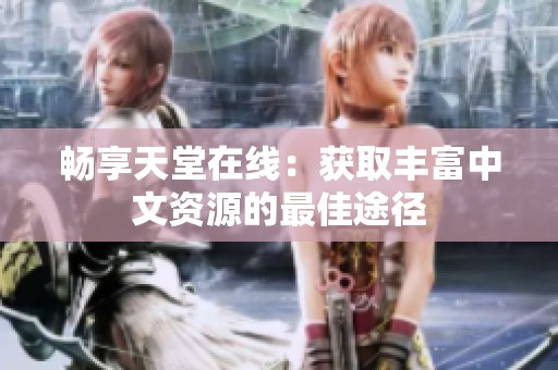畅享天堂在线：获取丰富中文资源的最佳途径