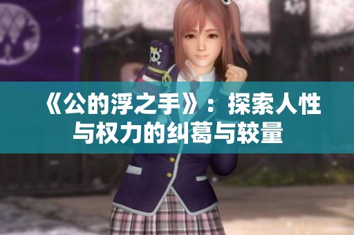 《公的浮之手》：探索人性与权力的纠葛与较量