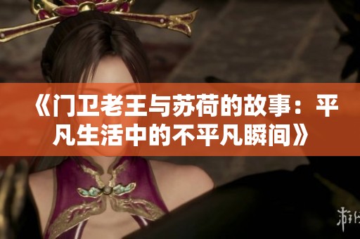 《门卫老王与苏荷的故事：平凡生活中的不平凡瞬间》