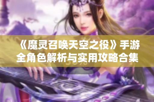 《魔灵召唤天空之役》手游全角色解析与实用攻略合集