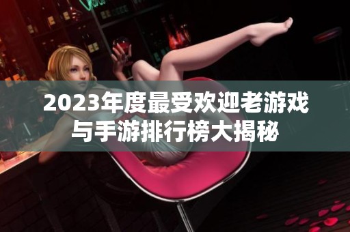 2023年度最受欢迎老游戏与手游排行榜大揭秘