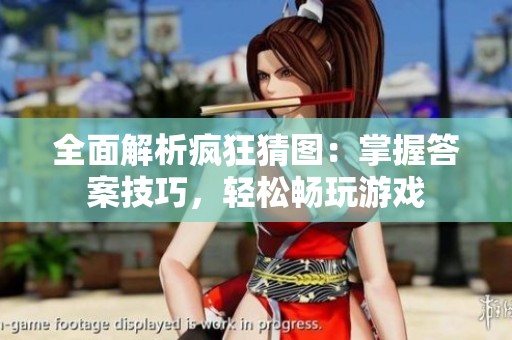 全面解析疯狂猜图：掌握答案技巧，轻松畅玩游戏
