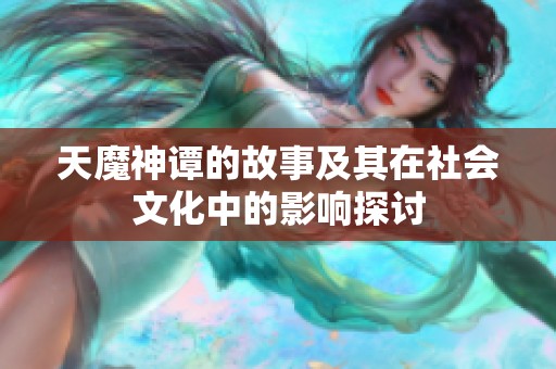 天魔神谭的故事及其在社会文化中的影响探讨