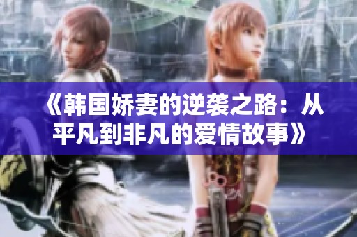 《韩国娇妻的逆袭之路：从平凡到非凡的爱情故事》