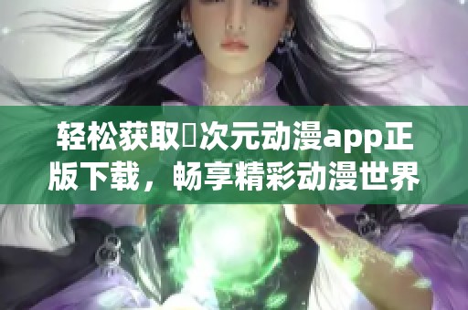 轻松获取囧次元动漫app正版下载，畅享精彩动漫世界