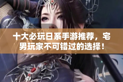 十大必玩日系手游推荐，宅男玩家不可错过的选择！