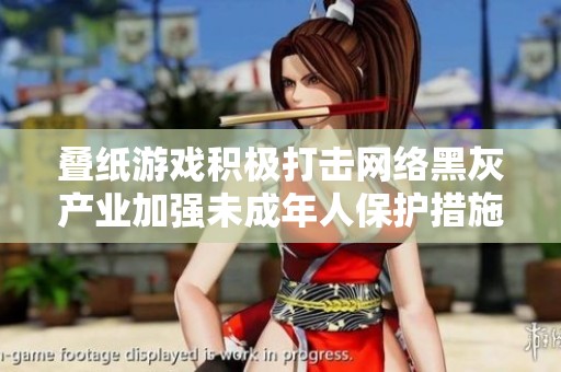 叠纸游戏积极打击网络黑灰产业加强未成年人保护措施