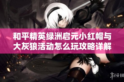 和平精英绿洲启元小红帽与大灰狼活动怎么玩攻略详解