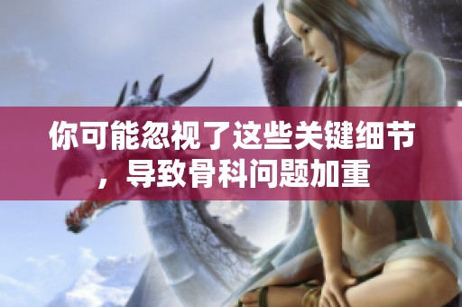 你可能忽视了这些关键细节，导致骨科问题加重
