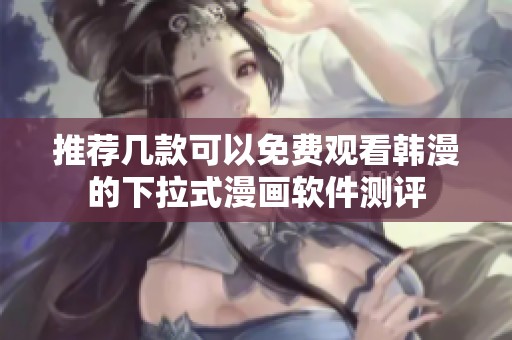 推荐几款可以免费观看韩漫的下拉式漫画软件测评