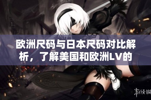 欧洲尺码与日本尺码对比解析，了解美国和欧洲LV的尺码差异