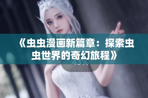 《虫虫漫画新篇章：探索虫虫世界的奇幻旅程》