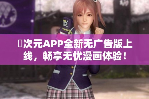 囧次元APP全新无广告版上线，畅享无忧漫画体验！