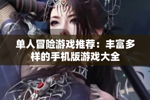 单人冒险游戏推荐：丰富多样的手机版游戏大全