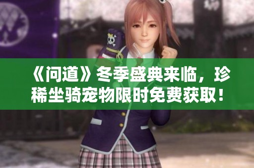 《问道》冬季盛典来临，珍稀坐骑宠物限时免费获取！