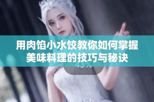 用肉馅小水饺教你如何掌握美味料理的技巧与秘诀
