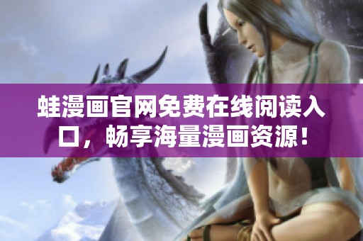 蛙漫画官网免费在线阅读入口，畅享海量漫画资源！