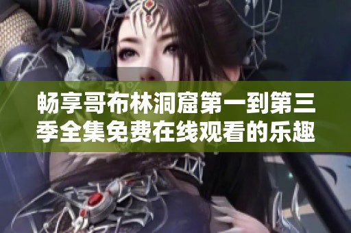 畅享哥布林洞窟第一到第三季全集免费在线观看的乐趣与冒险