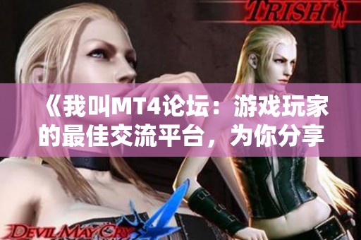 《我叫MT4论坛：游戏玩家的最佳交流平台，为你分享无限乐趣》