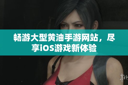 畅游大型黄油手游网站，尽享iOS游戏新体验