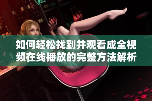 如何轻松找到并观看成全视频在线播放的完整方法解析