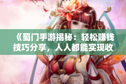 《蜀门手游揭秘：轻松赚钱技巧分享，人人都能实现收入翻倍》