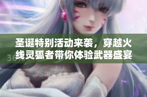 圣诞特别活动来袭，穿越火线灵狐者带你体验武器盛宴!