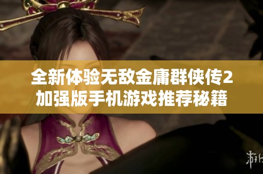 全新体验无敌金庸群侠传2加强版手机游戏推荐秘籍