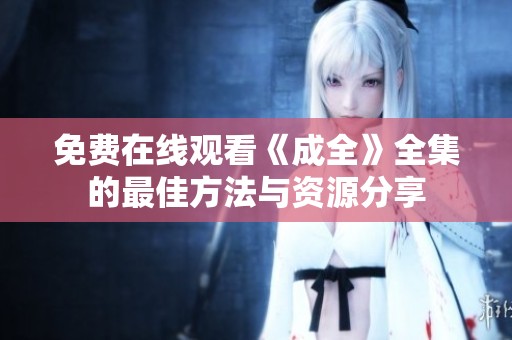 免费在线观看《成全》全集的最佳方法与资源分享