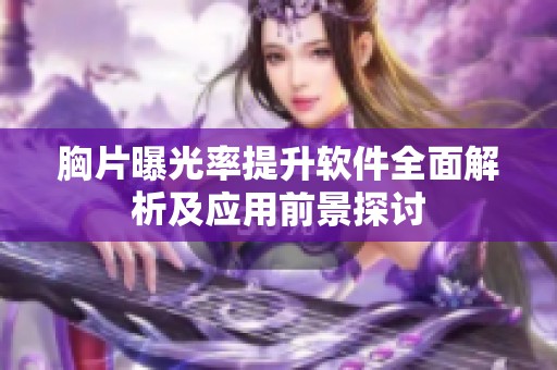 胸片曝光率提升软件全面解析及应用前景探讨
