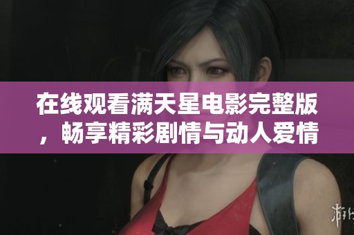在线观看满天星电影完整版，畅享精彩剧情与动人爱情