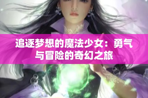 追逐梦想的魔法少女：勇气与冒险的奇幻之旅
