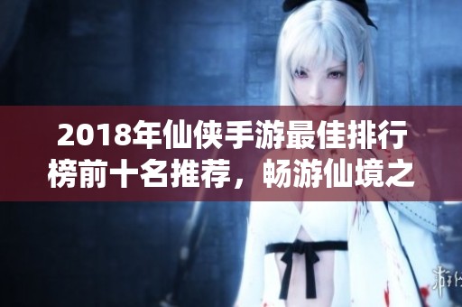 2018年仙侠手游最佳排行榜前十名推荐，畅游仙境之旅