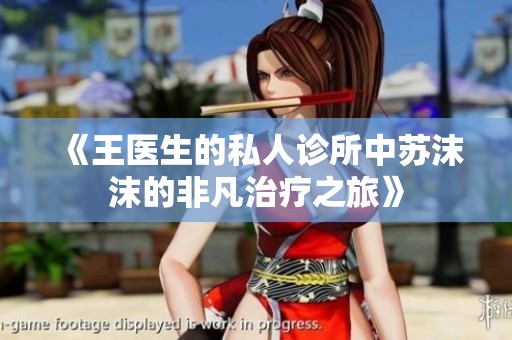 《王医生的私人诊所中苏沫沫的非凡治疗之旅》