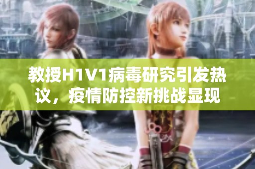 教授H1V1病毒研究引发热议，疫情防控新挑战显现