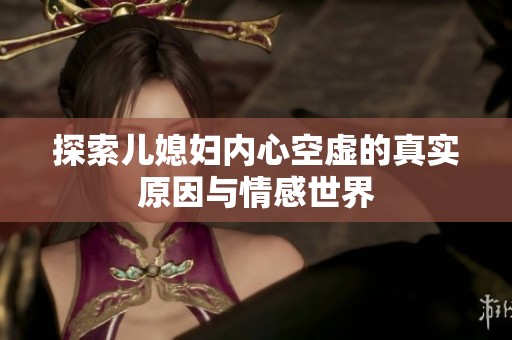 探索儿媳妇内心空虚的真实原因与情感世界