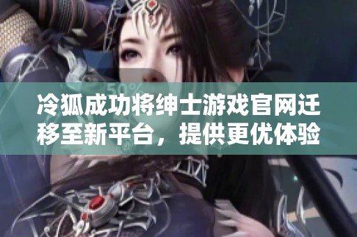 冷狐成功将绅士游戏官网迁移至新平台，提供更优体验