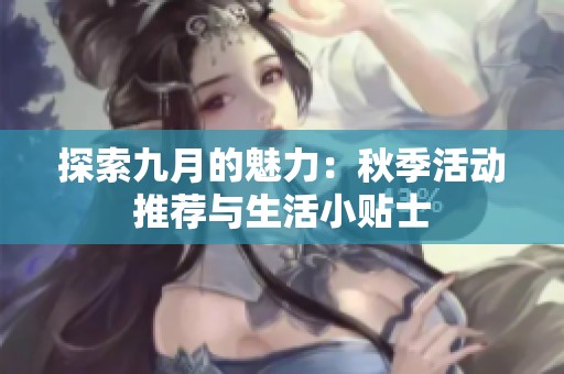 探索九月的魅力：秋季活动推荐与生活小贴士