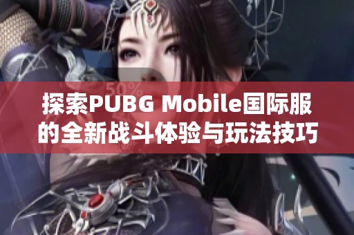探索PUBG Mobile国际服的全新战斗体验与玩法技巧