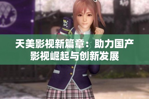 天美影视新篇章：助力国产影视崛起与创新发展